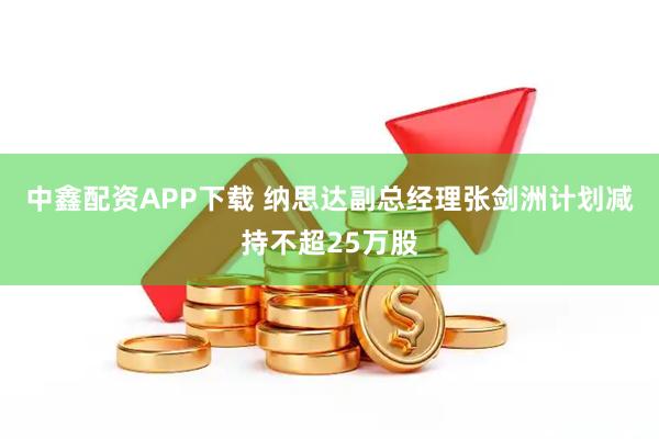 中鑫配资APP下载 纳思达副总经理张剑洲计划减持不超25万股