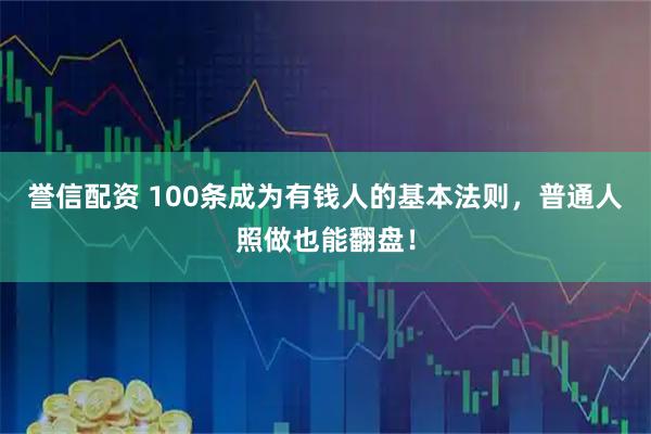 誉信配资 100条成为有钱人的基本法则，普通人照做也能翻盘！