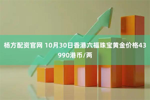 杨方配资官网 10月30日香港六福珠宝黄金价格43990港币/两