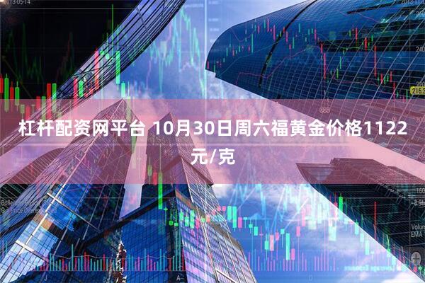 杠杆配资网平台 10月30日周六福黄金价格1122元/克