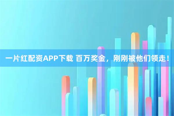 一片红配资APP下载 百万奖金，刚刚被他们领走！