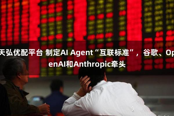 天弘优配平台 制定AI Agent“互联标准”,谷歌、OpenAI和Anthropic牵头