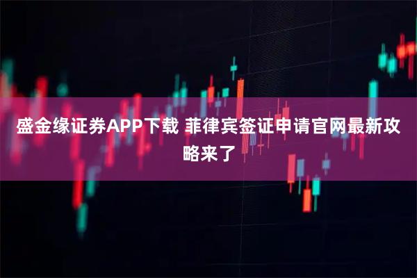 盛金缘证券APP下载 菲律宾签证申请官网最新攻略来了