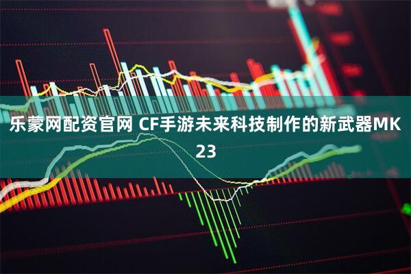 乐蒙网配资官网 CF手游未来科技制作的新武器MK23