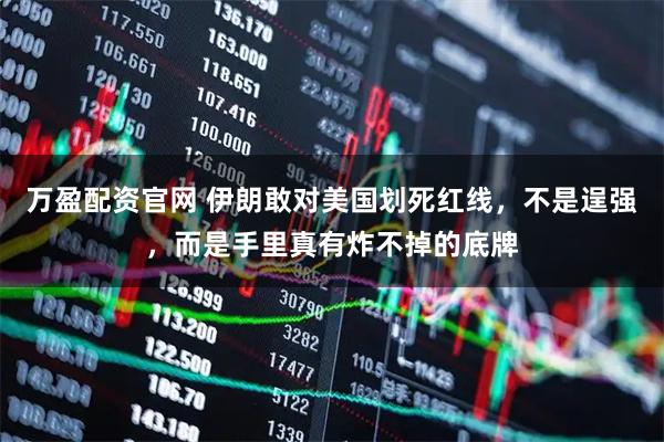 万盈配资官网 伊朗敢对美国划死红线，不是逞强，而是手里真有炸不掉的底牌