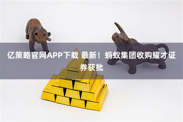 亿策略官网APP下载 最新！蚂蚁集团收购耀才证券获批