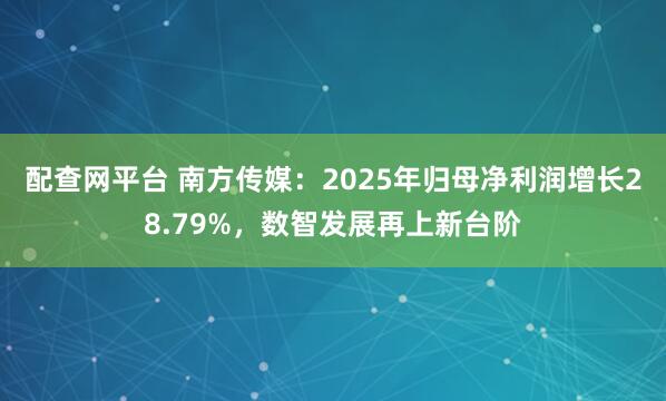 配查网平台 南方传媒：2025年归母净利润增长28.79%，数智发展再上新台阶