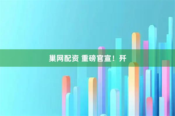巢网配资 重磅官宣！歼