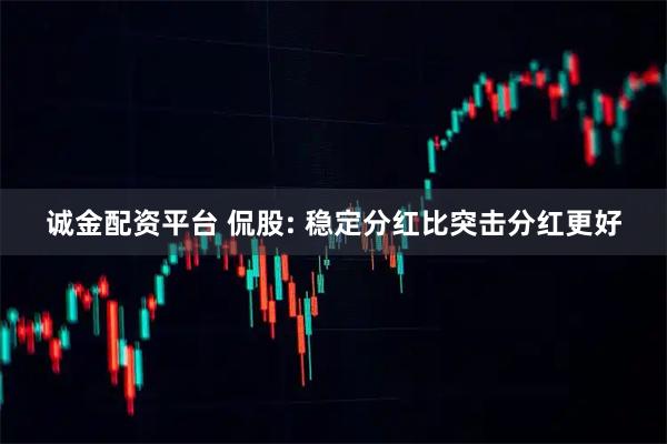 诚金配资平台 侃股: 稳定分红比突击分红更好