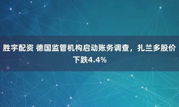胜宇配资 德国监管机构启动账务调查，扎兰多股价下跌4.4%