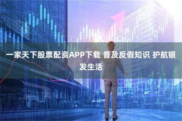 一家天下股票配资APP下载 普及反假知识 护航银发生活