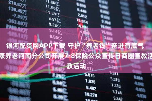 银河配资网APP下载 守护“养老钱”奋进有底气 泰康养老河南分公司开展7·8保险公众宣传日商圈宣教活动